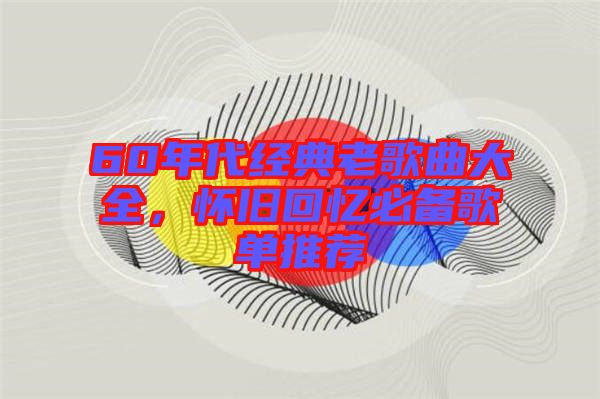 60年代經(jīng)典老歌曲大全,懷舊回憶必備歌單推薦