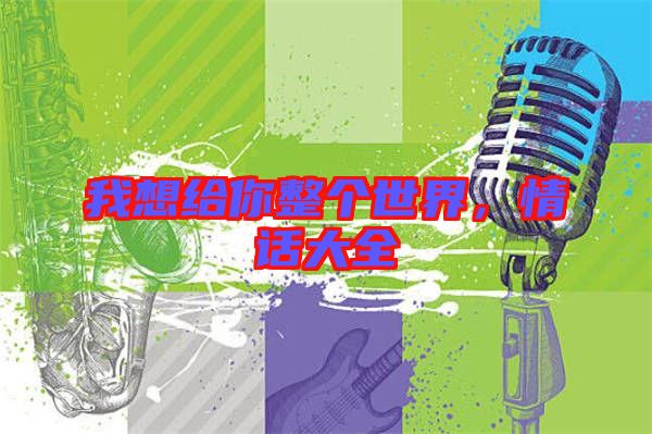 我想給你整個世界,情話大全