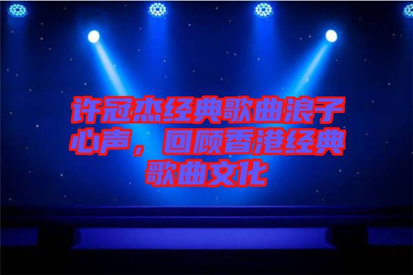 許冠杰經典歌曲浪子心聲,回顧香港經典歌曲文化