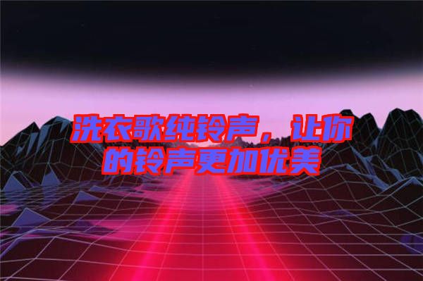 洗衣歌純鈴聲,讓你的鈴聲更加優美