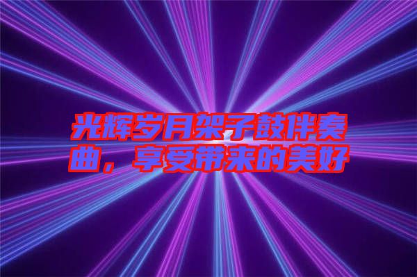 光輝歲月架子鼓伴奏曲,享受帶來的美好