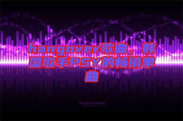 hangover歌曲,韓國歌手PSY的暢銷單曲