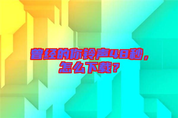 曾經(jīng)的你鈴聲48秒,怎么下載?
