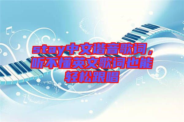 stay中文諧音歌詞,聽不懂英文歌詞也能輕松跟唱