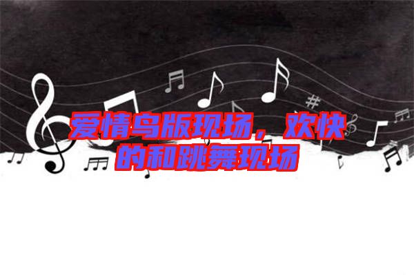 愛情鳥版現場,歡快的和跳舞現場