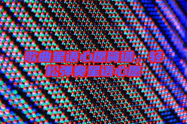 歌曲星語心愿簡譜，輕松彈奏星語心愿