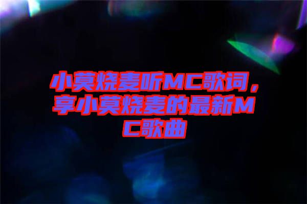 小莫燒麥聽MC歌詞,享小莫燒麥的最新MC歌曲