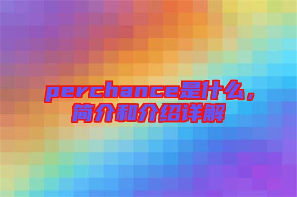 perchance是什么,簡介和介紹詳解