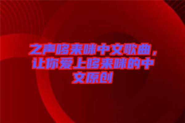 之聲哆來咪中文歌曲,讓你愛上哆來咪的中文原創