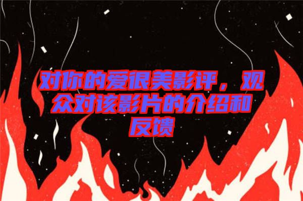 對你的愛很美影評,觀眾對該影片的介紹和反饋