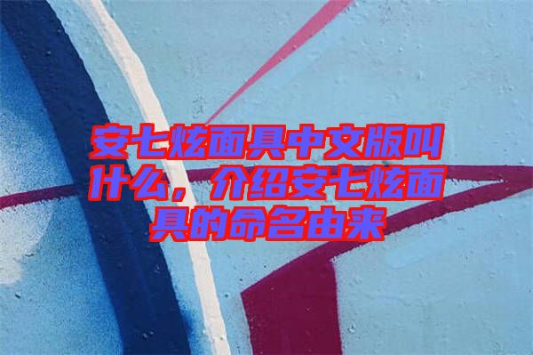 安七炫面具中文版叫什么,介紹安七炫面具的命名由來
