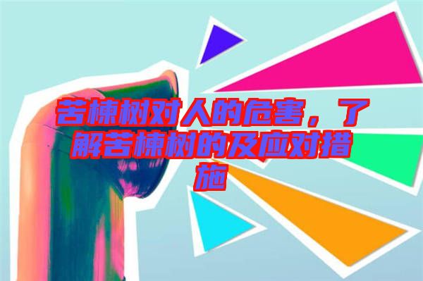 苦楝樹對人的危害,了解苦楝樹的及應(yīng)對措施