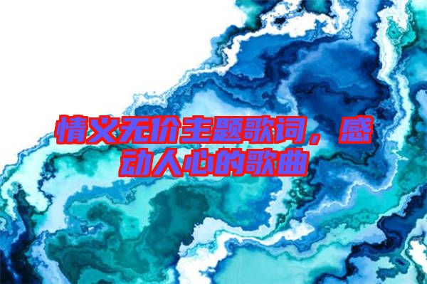 情義無價主題歌詞,感動人心的歌曲