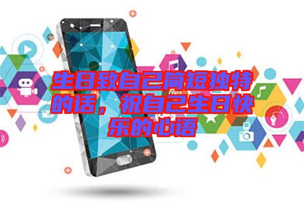 生日致自己簡短獨特的話,祝自己生日快樂的心語