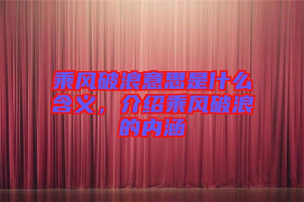 乘風破浪意思是什么含義，介紹乘風破浪的內涵