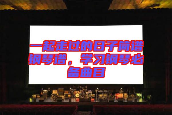 一起走過的日子簡譜鋼琴譜,學(xué)習(xí)鋼琴必備曲目