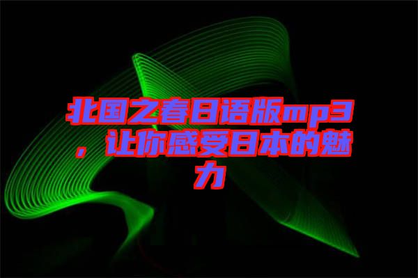 北國之春日語版mp3,讓你感受日本的魅力