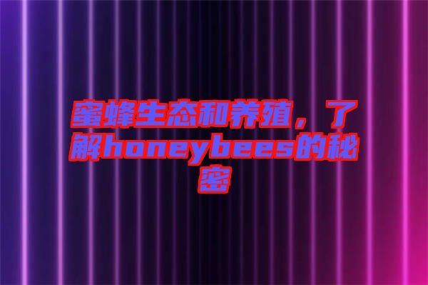 蜜蜂生態和養殖,了解honeybees的秘密