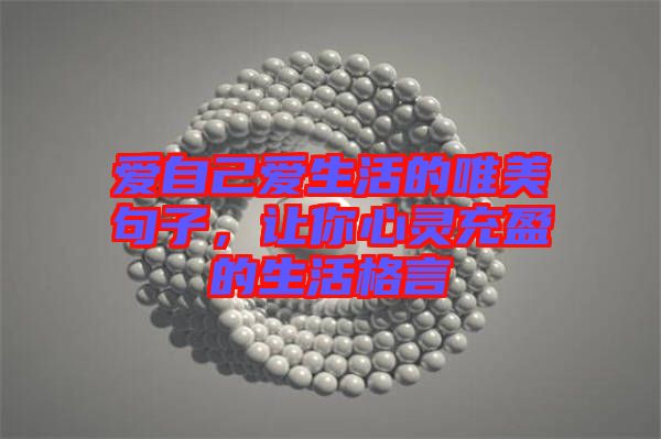 愛自己愛生活的唯美句子,讓你心靈充盈的生活格言
