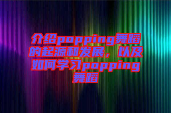 介紹popping舞蹈的起源和發(fā)展,以及如何學(xué)習(xí)popping舞蹈