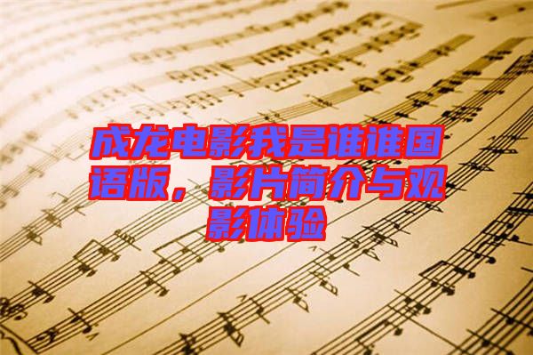 成龍電影我是誰誰國語版,影片簡介與觀影體驗