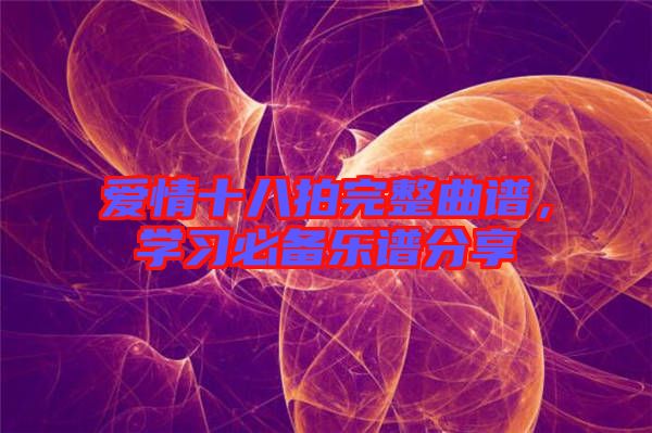 愛情十八拍完整曲譜,學習必備樂譜分享