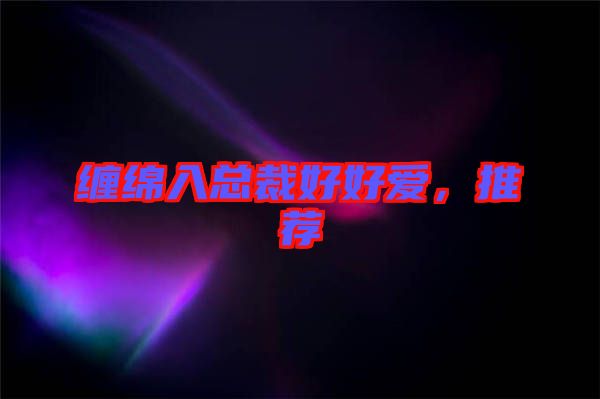 纏綿入總裁好好愛,推薦