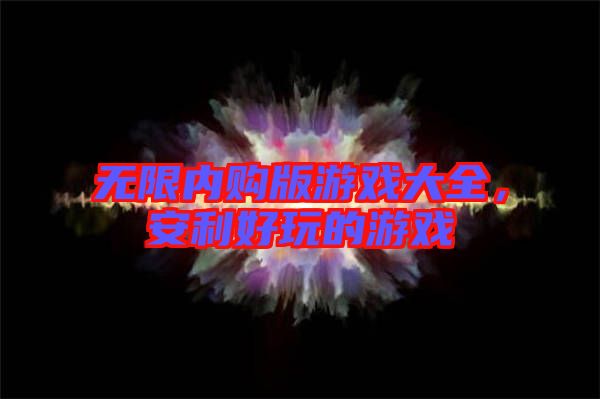 無限內購版游戲大全,安利好玩的游戲