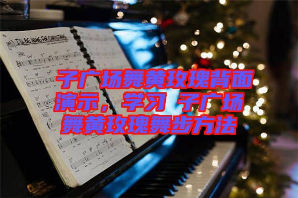 応子廣場舞黃玫瑰背面演示,學(xué)習(xí)応子廣場舞黃玫瑰舞步方法