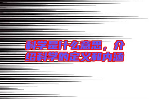 科學(xué)是什么意思,介紹科學(xué)的定義和內(nèi)涵