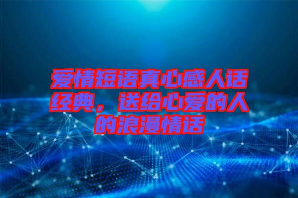 愛情短語(yǔ)真心感人話經(jīng)典,送給心愛的人的浪漫情話