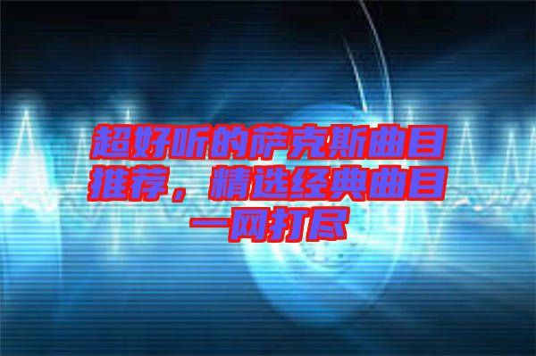 超好聽的薩克斯曲目推薦,精選經典曲目一網打盡