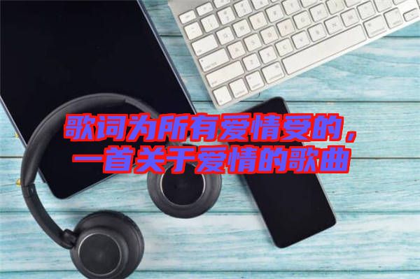 歌詞為所有愛情受的,一首關于愛情的歌曲