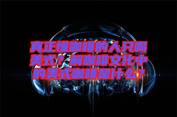真正懂咖啡的人只喝美式?解咖啡文化中的美式咖啡是什么?