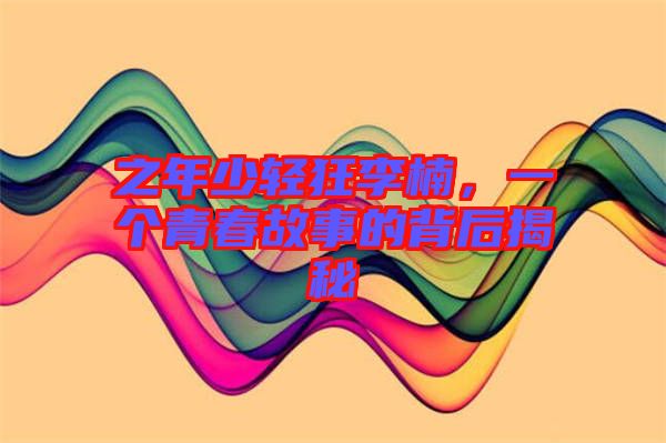 之年少輕狂李楠,一個青春故事的背后揭秘