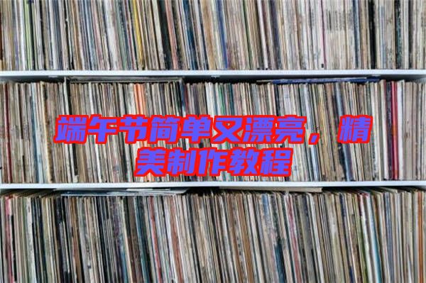 端午節簡單又漂亮,精美制作教程