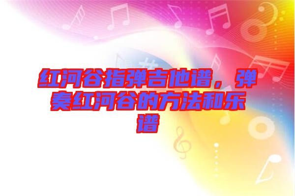 紅河谷指彈吉他譜,彈奏紅河谷的方法和樂譜