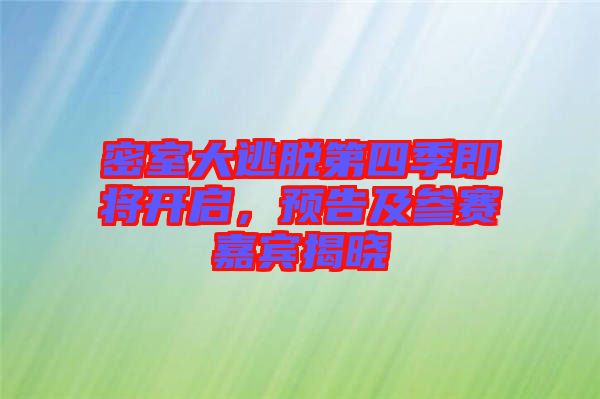 密室大逃脫第四季即將開(kāi)啟,預(yù)告及參賽嘉賓揭曉