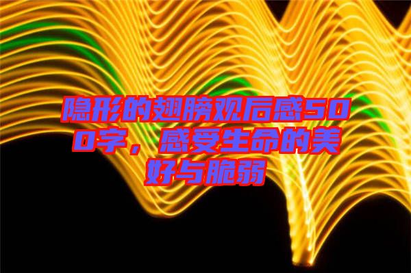 隱形的翅膀觀后感500字,感受生命的美好與脆弱