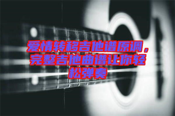 愛情轉(zhuǎn)移吉他譜原調(diào),完整吉他曲譜讓你輕松彈奏