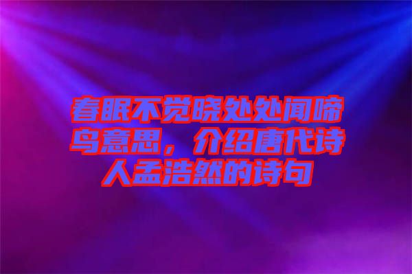 春眠不覺曉處處聞啼鳥意思,介紹唐代詩人孟浩然的詩句