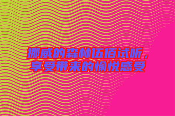 挪威的森林伍佰試聽,享受帶來的愉悅感受