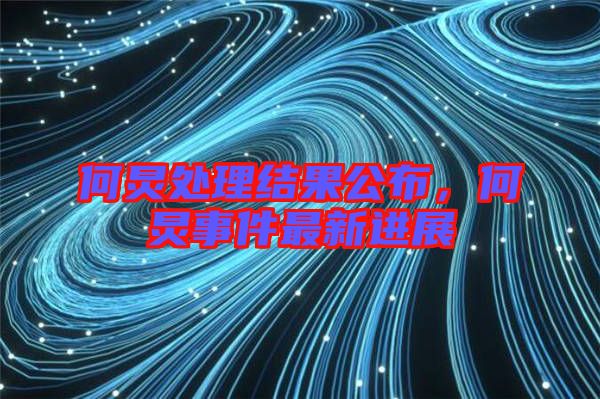 何炅處理結果公布,何炅事件最新進展