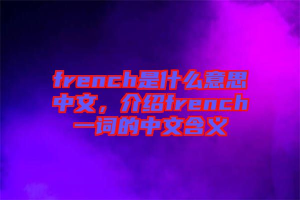 french是什么意思中文,介紹french一詞的中文含義