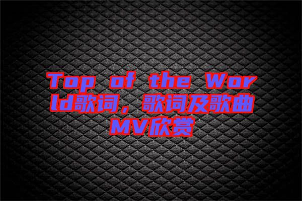 Top of the World歌詞,歌詞及歌曲MV欣賞
