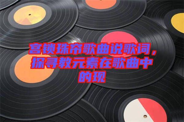 宮鎖珠簾歌曲說歌詞,探尋教元素在歌曲中的現