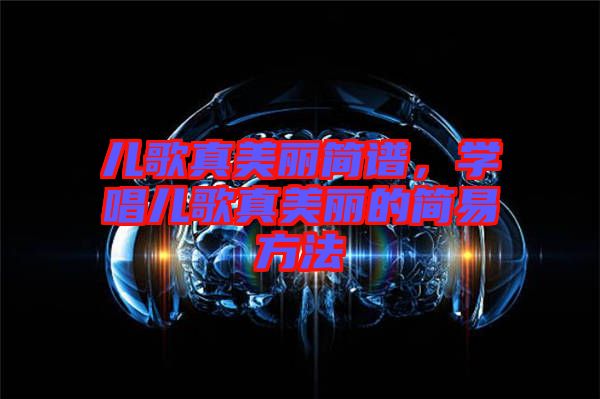 兒歌真美麗簡譜,學唱兒歌真美麗的簡易方法