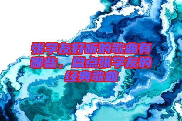 張學(xué)友好聽的歌曲有哪些,盤點張學(xué)友的經(jīng)典歌曲