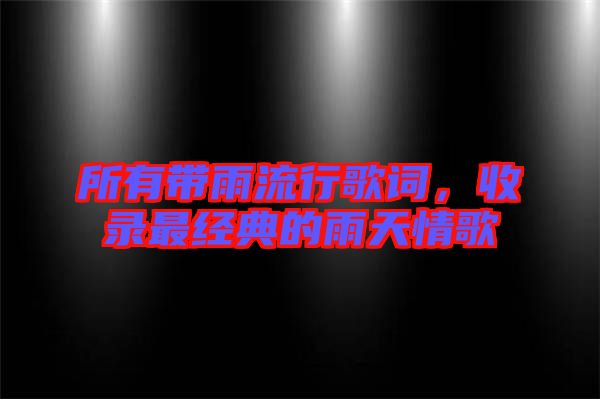 所有帶雨流行歌詞,收錄最經典的雨天情歌