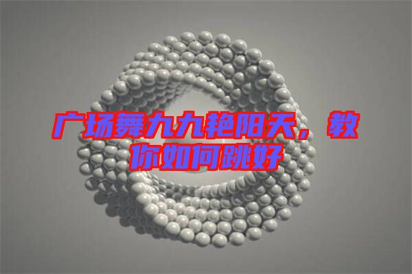 廣場(chǎng)舞九九艷陽(yáng)天,教你如何跳好